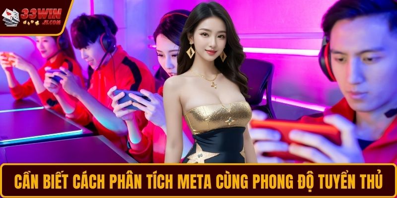 Cần biết cách phân tích meta cùng phong độ tuyển thủ