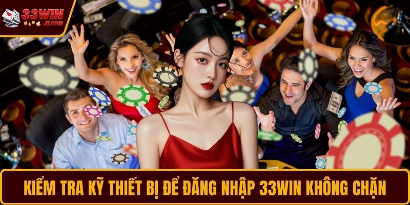 Kiểm tra kỹ thiết bị để đăng nhập 33WIN không chặn