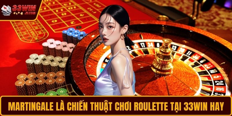 Martingale là chiến thuật chơi Roulette tại 33WIN hay