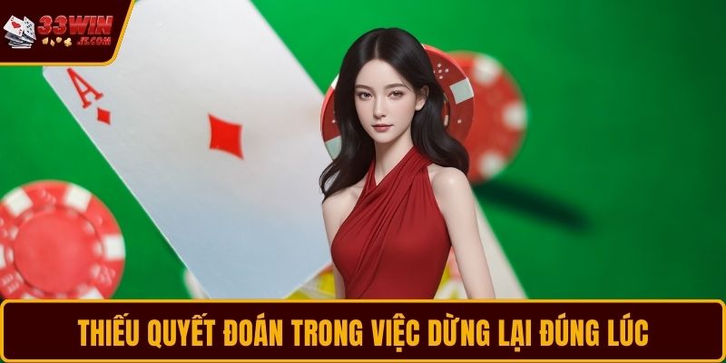 Thiếu quyết đoán trong việc dừng lại đúng lúc